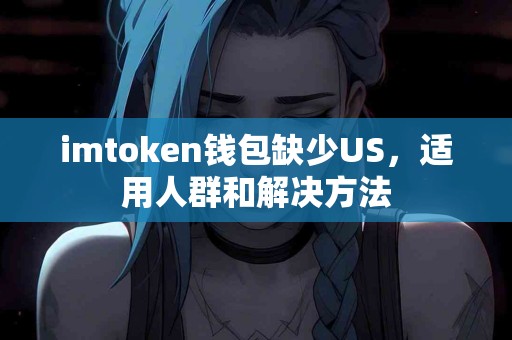 imtoken钱包缺少US，适用人群和解决方法