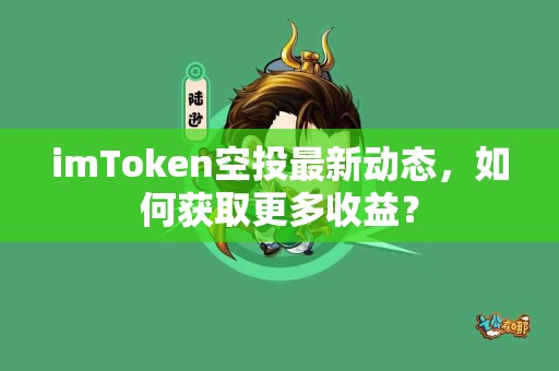 imToken空投最新动态，如何获取更多收益？
