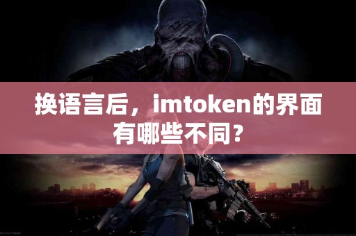 换语言后，imtoken的界面有哪些不同？
