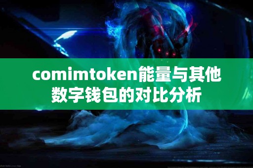 comimtoken能量与其他数字钱包的对比分析