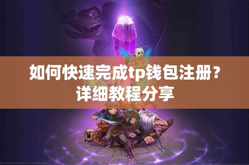 如何快速完成tp钱包注册？详细教程分享
