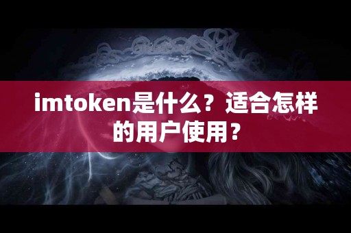 imtoken是什么？适合怎样的用户使用？