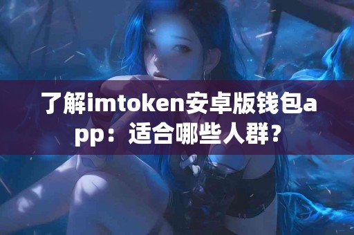 了解imtoken安卓版钱包app：适合哪些人群？