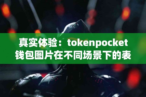 真实体验：tokenpocket钱包图片在不同场景下的表现