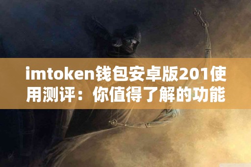 imtoken钱包安卓版201使用测评：你值得了解的功能与性能