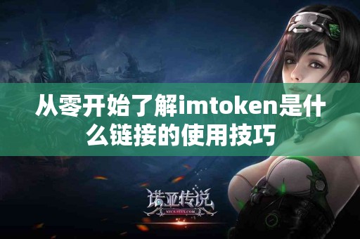从零开始了解imtoken是什么链接的使用技巧