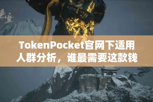 TokenPocket官网下适用人群分析，谁最需要这款钱包？