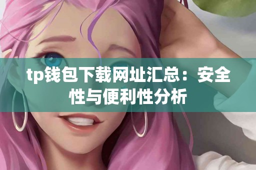tp钱包下载网址汇总：安全性与便利性分析