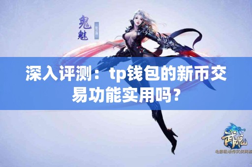 深入评测：tp钱包的新币交易功能实用吗？