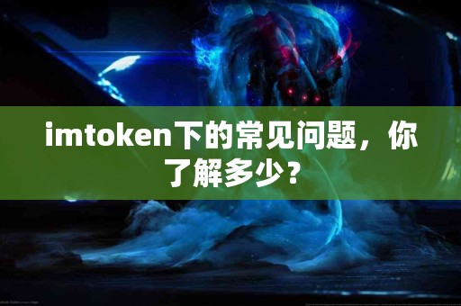 imtoken下的常见问题，你了解多少？