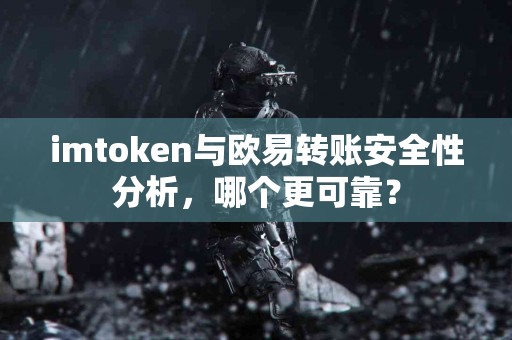 imtoken与欧易转账安全性分析，哪个更可靠？