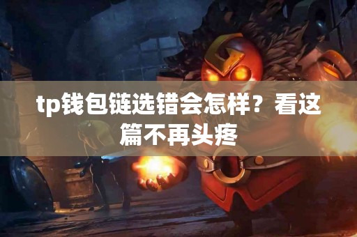 tp钱包链选错会怎样？看这篇不再头疼