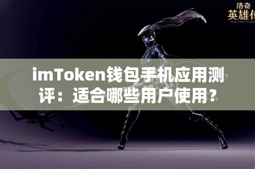 imToken钱包手机应用测评：适合哪些用户使用？