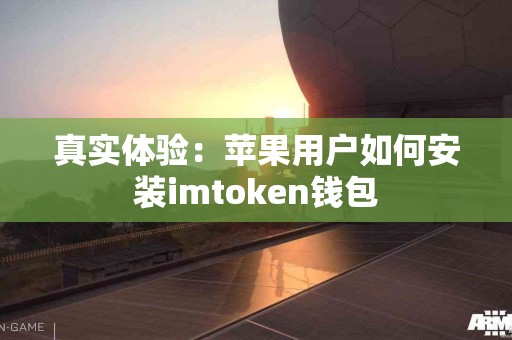 真实体验：苹果用户如何安装imtoken钱包