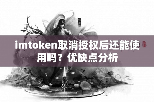 imtoken取消授权后还能使用吗？优缺点分析
