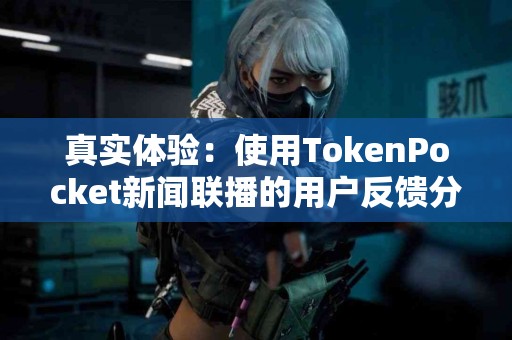 真实体验：使用TokenPocket新闻联播的用户反馈分享