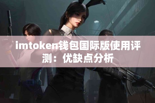 imtoken钱包国际版使用评测：优缺点分析