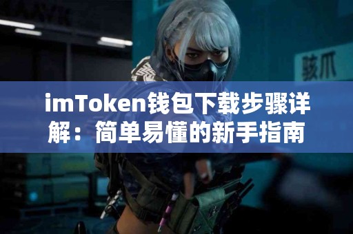 imToken钱包下载步骤详解：简单易懂的新手指南