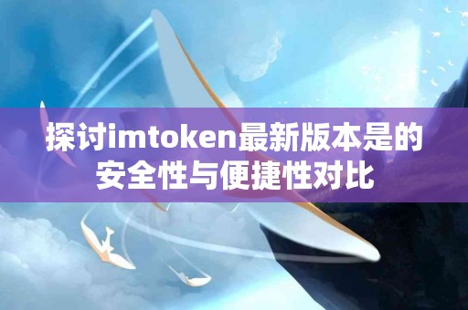 探讨imtoken最新版本是的安全性与便捷性对比