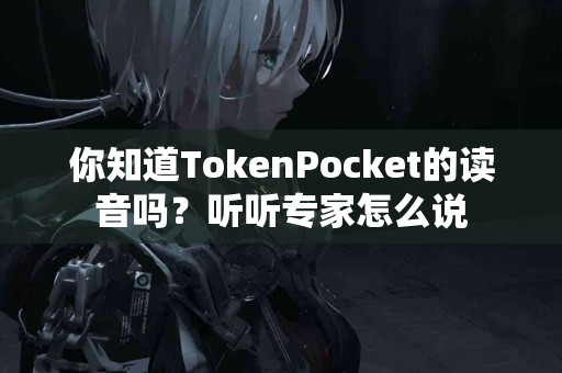 你知道TokenPocket的读音吗？听听专家怎么说