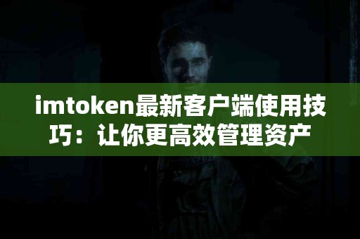 imtoken最新客户端使用技巧：让你更高效管理资产