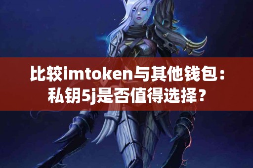 比较imtoken与其他钱包：私钥5j是否值得选择？