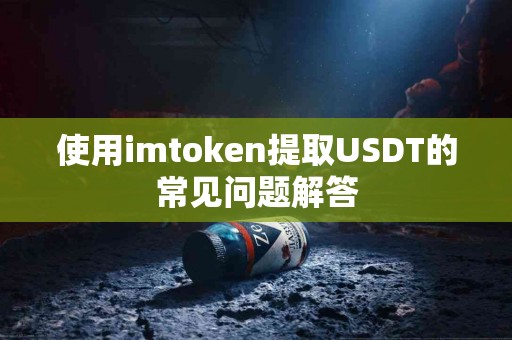 使用imtoken提取USDT的常见问题解答