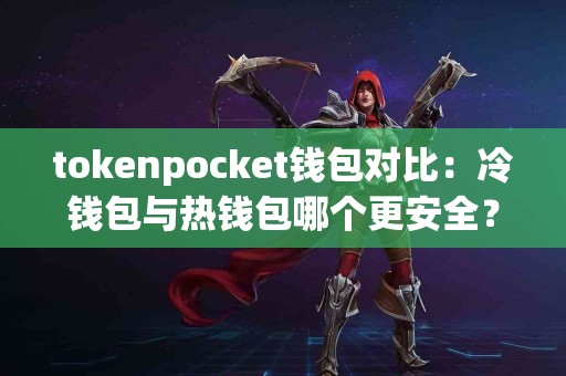 tokenpocket钱包对比：冷钱包与热钱包哪个更安全？