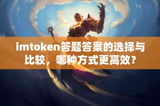 imtoken答题答案的选择与比较，哪种方式更高效？