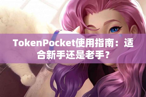 TokenPocket使用指南：适合新手还是老手？