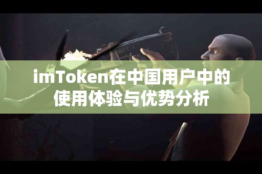 imToken在中国用户中的使用体验与优势分析