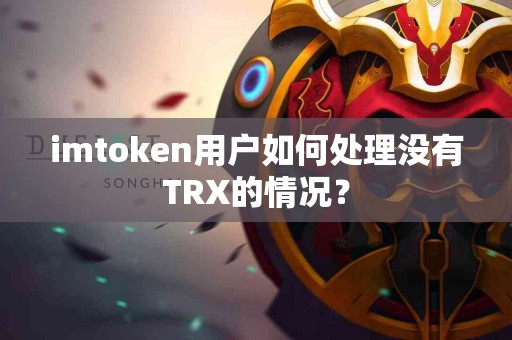 imtoken用户如何处理没有TRX的情况？