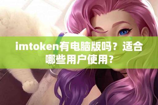 imtoken有电脑版吗？适合哪些用户使用？