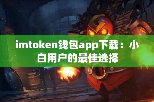 imtoken钱包app下载：小白用户的最佳选择