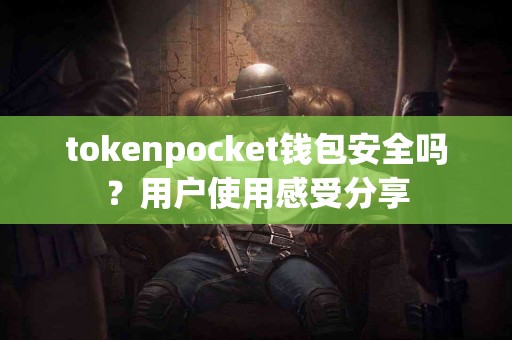 tokenpocket钱包安全吗？用户使用感受分享