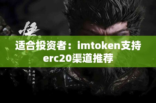 适合投资者：imtoken支持erc20渠道推荐