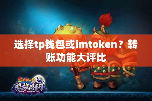 选择tp钱包或imtoken？转账功能大评比
