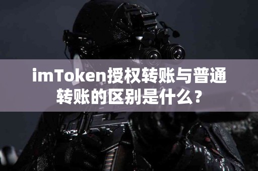 imToken授权转账与普通转账的区别是什么？