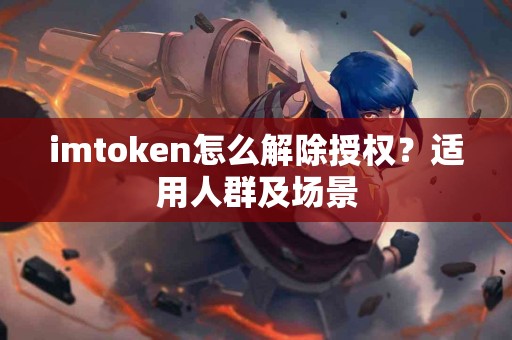 imtoken怎么解除授权？适用人群及场景