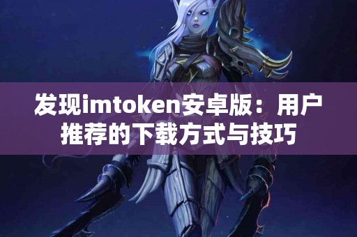 发现imtoken安卓版：用户推荐的下载方式与技巧