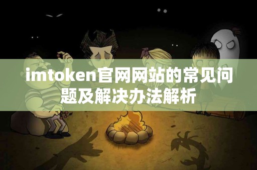 imtoken官网网站的常见问题及解决办法解析