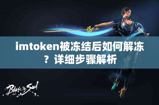 imtoken被冻结后如何解冻？详细步骤解析