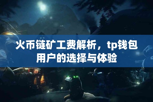 火币链矿工费解析，tp钱包用户的选择与体验