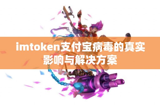 imtoken支付宝病毒的真实影响与解决方案