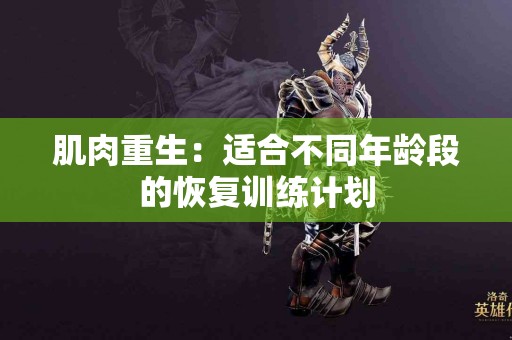 肌肉重生：适合不同年龄段的恢复训练计划