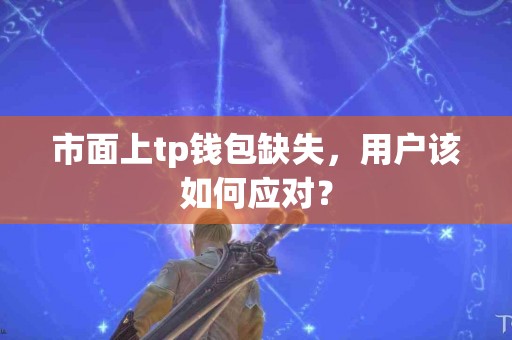 市面上tp钱包缺失，用户该如何应对？