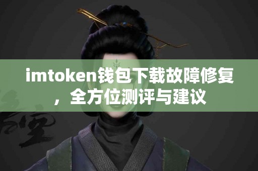 imtoken钱包下载故障修复，全方位测评与建议