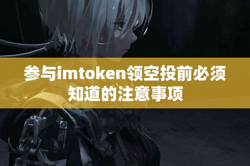 参与imtoken领空投前必须知道的注意事项