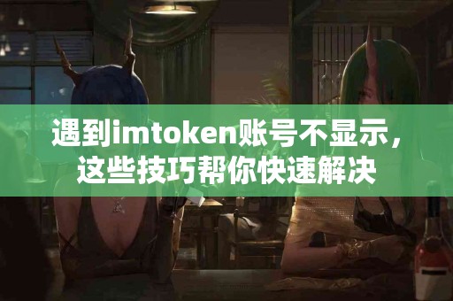 遇到imtoken账号不显示，这些技巧帮你快速解决