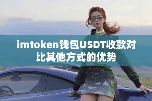 imtoken钱包USDT收款对比其他方式的优势